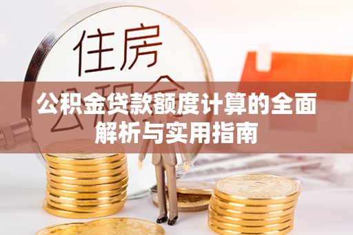 埔里公积金贷款额度计算的全面解析与实用指南