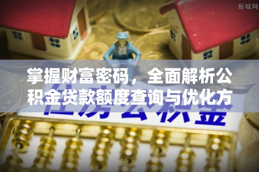 埔里掌握财富密码，全面解析公积金贷款额度查询与优化方案