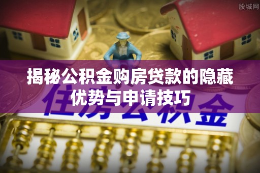 埔里揭秘公积金购房贷款的隐藏优势与申请技巧