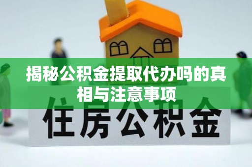 埔里揭秘公积金提取代办吗的真相与注意事项