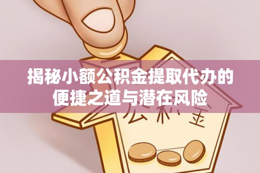 埔里揭秘小额公积金提取代办的便捷之道与潜在风险