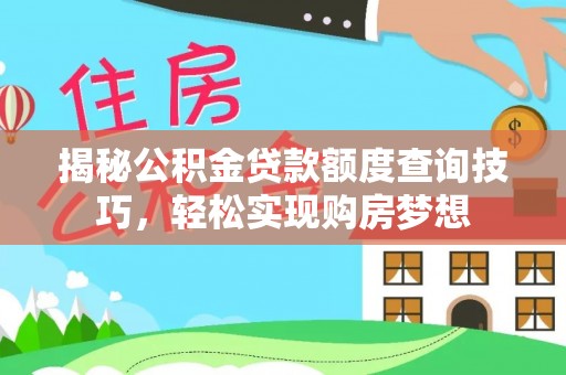 埔里揭秘公积金贷款额度查询技巧，轻松实现购房梦想
