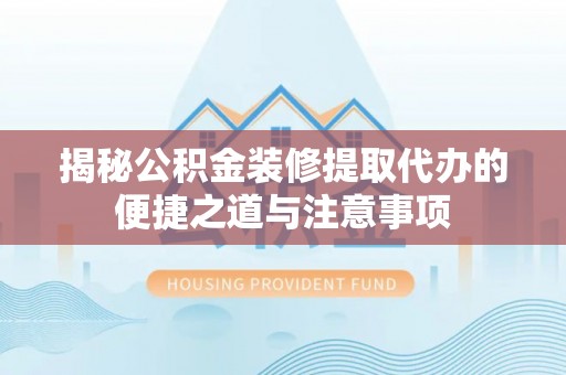 埔里揭秘公积金装修提取代办的便捷之道与注意事项