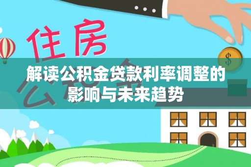 埔里解读公积金贷款利率调整的影响与未来趋势