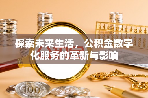 埔里探索未来生活，公积金数字化服务的革新与影响