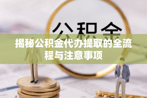 埔里揭秘公积金代办提取的全流程与注意事项
