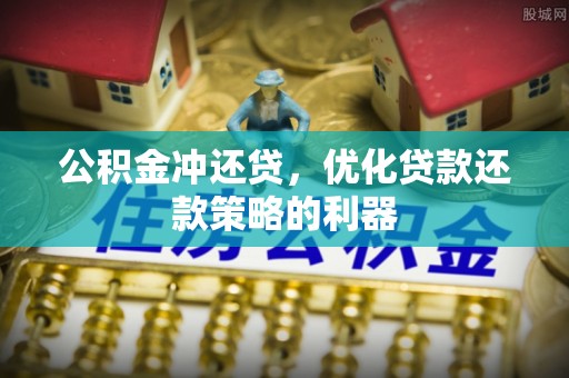 埔里公积金冲还贷，优化贷款还款策略的利器