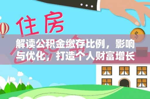 埔里解读公积金缴存比例，影响与优化，打造个人财富增长新引擎