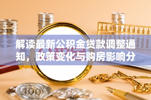 埔里解读最新公积金贷款调整通知，政策变化与购房影响分析
