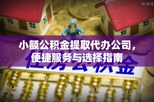 埔里小额公积金提取代办公司，便捷服务与选择指南