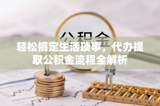 埔里轻松搞定生活琐事，代办提取公积金流程全解析