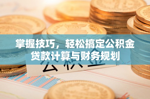 埔里掌握技巧，轻松搞定公积金贷款计算与财务规划