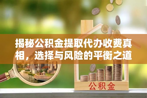 埔里揭秘公积金提取代办收费真相，选择与风险的平衡之道