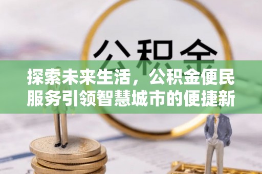 埔里探索未来生活，公积金便民服务引领智慧城市的便捷新体验
