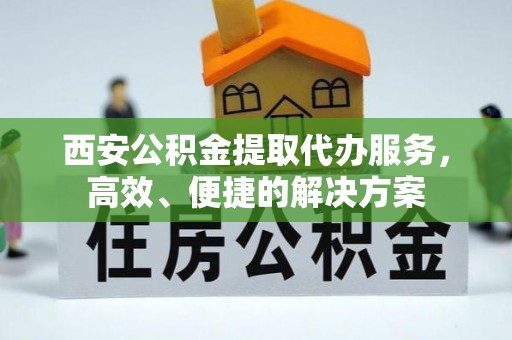 埔里西安公积金提取代办服务，高效、便捷的解决方案