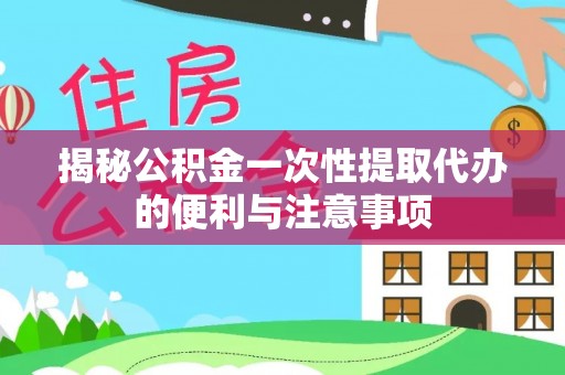 埔里揭秘公积金一次性提取代办的便利与注意事项