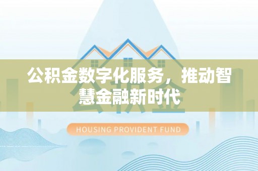 埔里公积金数字化服务，推动智慧金融新时代