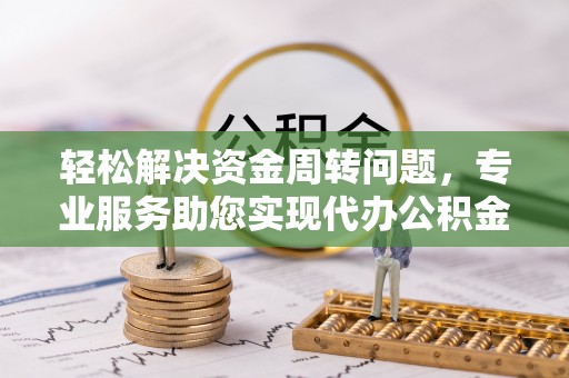 埔里轻松解决资金周转问题，专业服务助您实现代办公积金提取