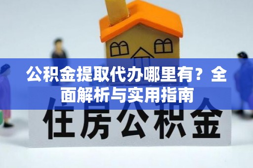埔里公积金提取代办哪里有？全面解析与实用指南