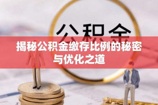 埔里揭秘公积金缴存比例的秘密与优化之道
