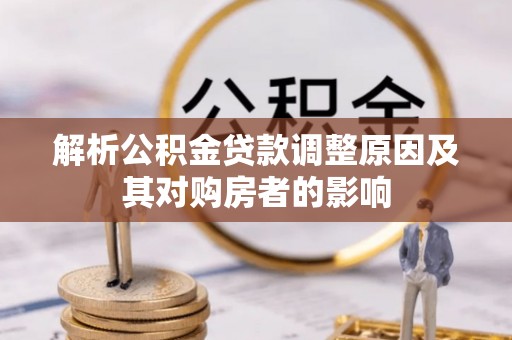埔里解析公积金贷款调整原因及其对购房者的影响