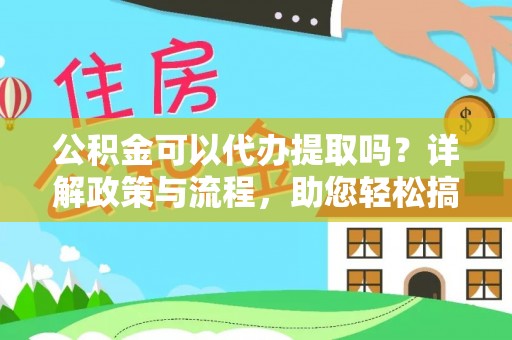 埔里公积金可以代办提取吗？详解政策与流程，助您轻松搞定！