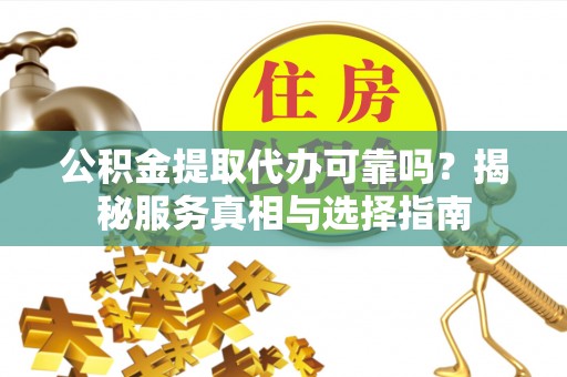 埔里公积金提取代办可靠吗？揭秘服务真相与选择指南
