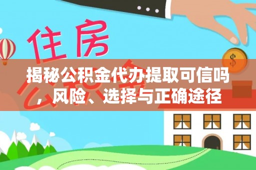埔里揭秘公积金代办提取可信吗，风险、选择与正确途径