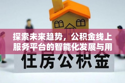 埔里探索未来趋势，公积金线上服务平台的智能化发展与用户便利性提升