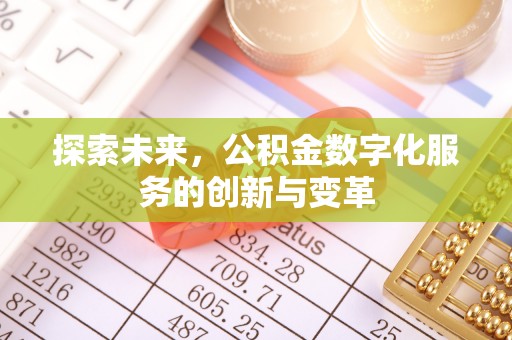 埔里探索未来，公积金数字化服务的创新与变革