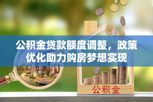 埔里公积金贷款额度调整，政策优化助力购房梦想实现