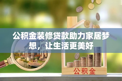 埔里公积金装修贷款助力家居梦想，让生活更美好