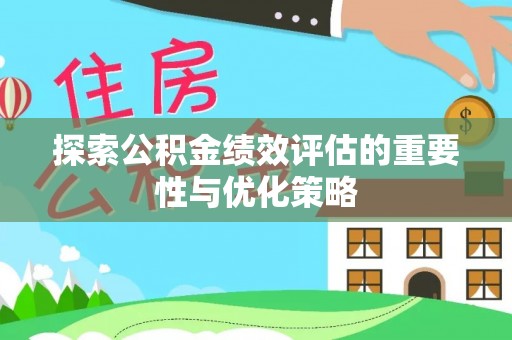 埔里探索公积金绩效评估的重要性与优化策略