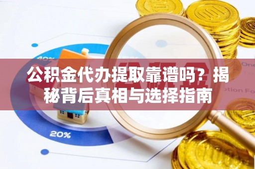埔里公积金代办提取靠谱吗？揭秘背后真相与选择指南