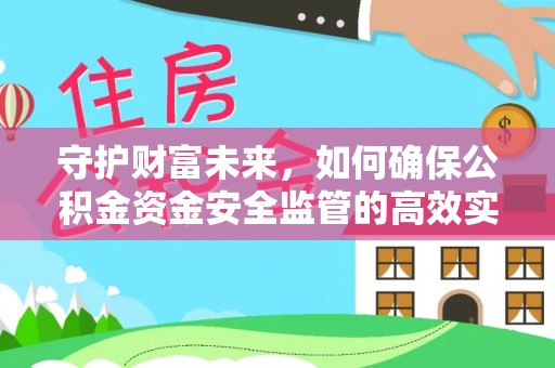 埔里守护财富未来，如何确保公积金资金安全监管的高效实施