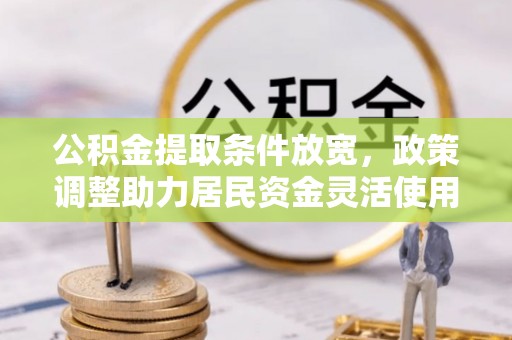 埔里公积金提取条件放宽，政策调整助力居民资金灵活使用