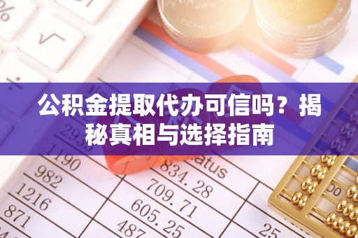 埔里公积金提取代办可信吗？揭秘真相与选择指南