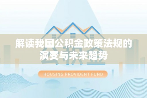 埔里解读我国公积金政策法规的演变与未来趋势