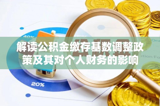 埔里解读公积金缴存基数调整政策及其对个人财务的影响