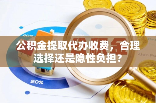 埔里公积金提取代办收费，合理选择还是隐性负担？