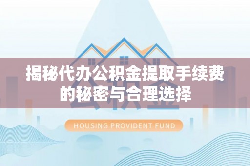 埔里揭秘代办公积金提取手续费的秘密与合理选择