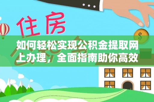 埔里如何轻松实现公积金提取网上办理，全面指南助你高效完成