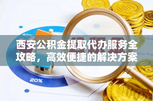 埔里西安公积金提取代办服务全攻略，高效便捷的解决方案