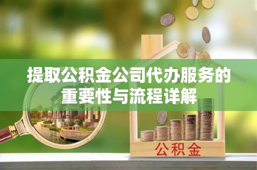 埔里提取公积金公司代办服务的重要性与流程详解