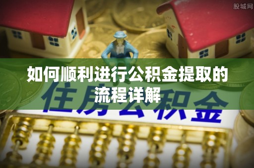 埔里如何顺利进行公积金提取的流程详解