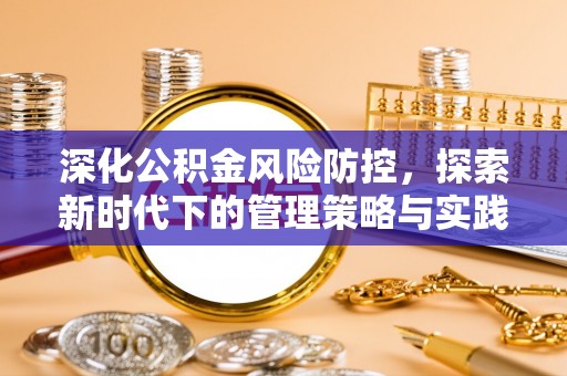 埔里深化公积金风险防控，探索新时代下的管理策略与实践