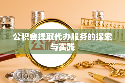 埔里公积金提取代办服务的探索与实践