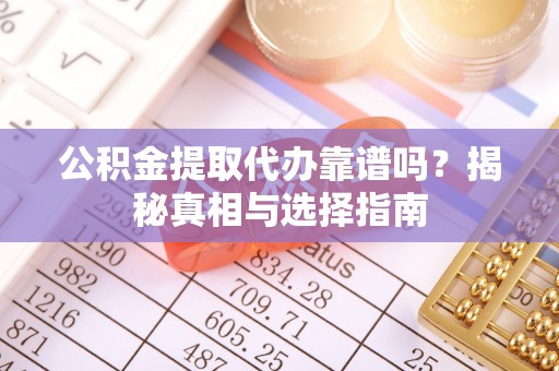 埔里公积金提取代办靠谱吗？揭秘真相与选择指南