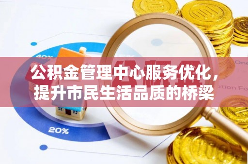 埔里公积金管理中心服务优化，提升市民生活品质的桥梁