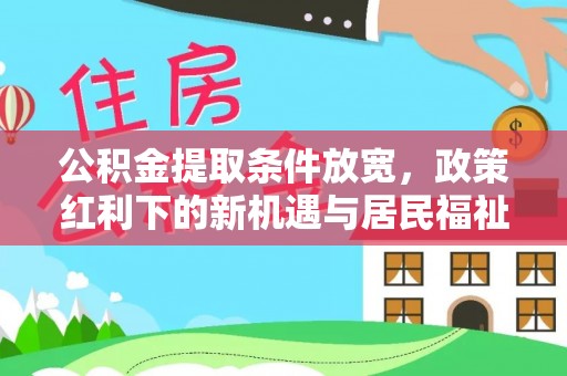 埔里公积金提取条件放宽，政策红利下的新机遇与居民福祉提升